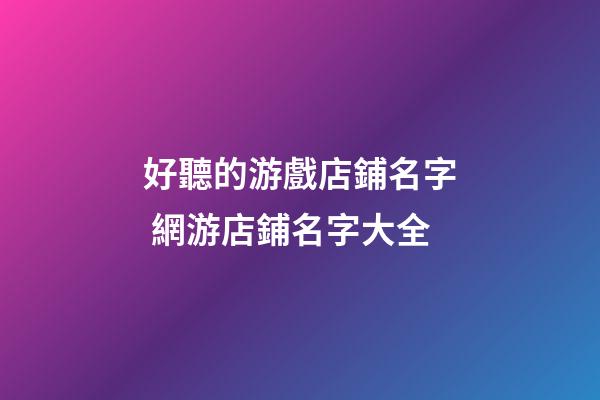 好聽的游戲店鋪名字 網游店鋪名字大全-第1張-店鋪起名-玄機派